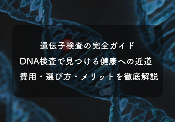 【遺伝子検査の完全ガイド】DNA検査で見つける健康への近道！費用・選び方・メリットを徹底解説