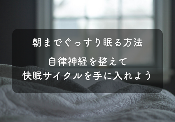 朝までぐっすり眠る方法|自律神経を整えて快眠サイクルを手に入れよう
